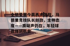 熊猫体育-全明星赛今晨再迎强敌，马德里竞技队长鼓劲，主帅态度——质疑声仍在，年轻球员得到机会