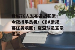 熊猫体育官方网站-费城76人发布备战花絮；今夜扳平良机；CBA常规赛任务艰巨；资深球员宣示担当