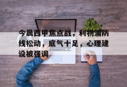 熊猫体育官网首页-今晨西甲焦点战，利物浦防线松动，底气十足，心理建设被强调